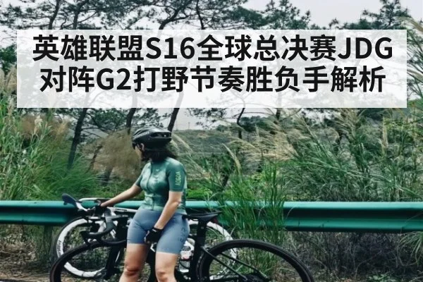 英雄联盟S16全球总决赛JDG对阵G2打野节奏胜负手解析