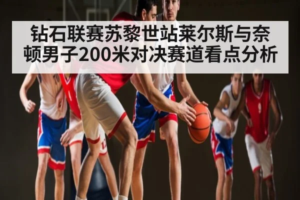钻石联赛苏黎世站莱尔斯与奈顿男子200米对决赛道看点分析